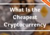 What Is the Cheapest Cryptocurrency