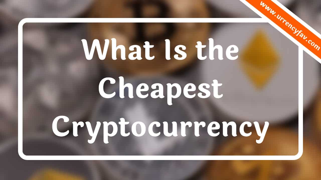 What Is the Cheapest Cryptocurrency